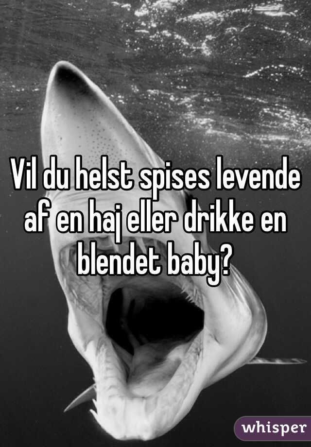 Vil du helst spises levende af en haj eller drikke en blendet baby? 