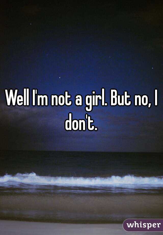 Well I'm not a girl. But no, I don't. 