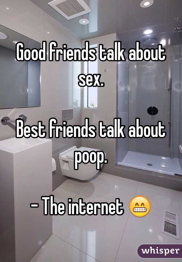 Good friends talk about sex.

Best friends talk about poop.

- The internet 😁