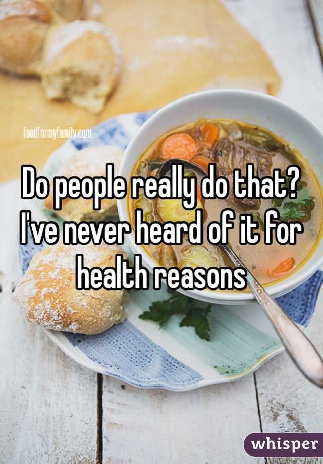 Do people really do that? I've never heard of it for health reasons 