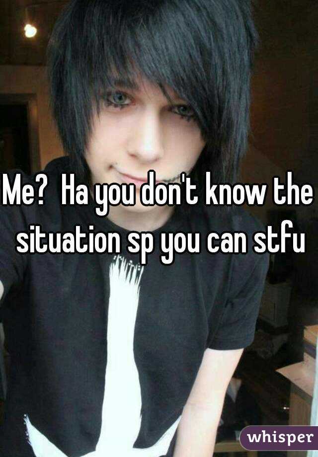 Me?  Ha you don't know the situation sp you can stfu