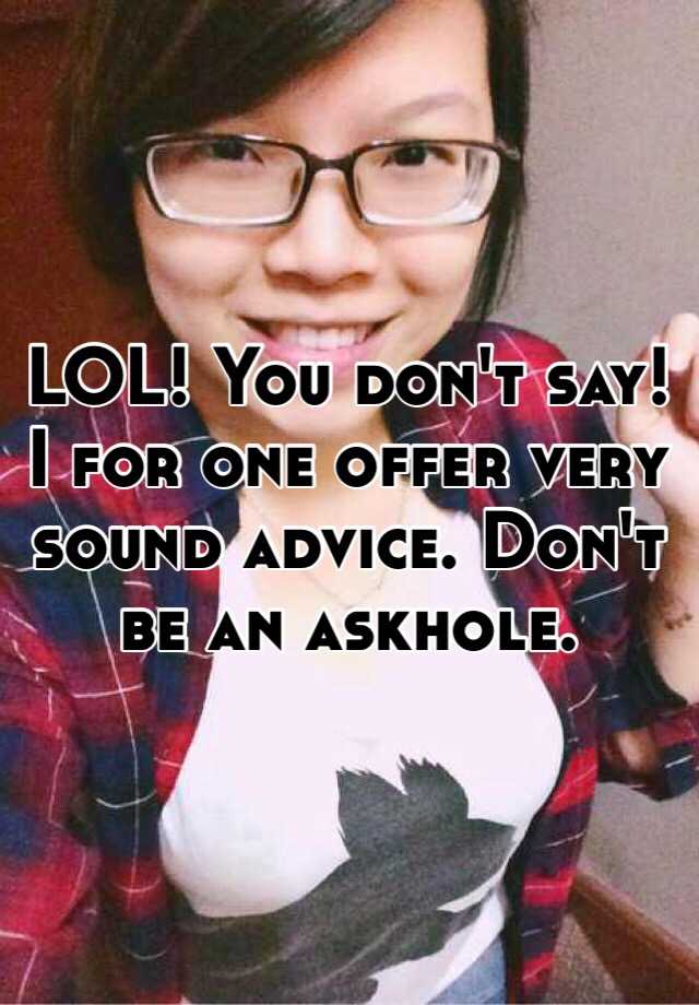 lol-you-don-t-say-i-for-one-offer-very-sound-advice-don-t-be-an-askhole