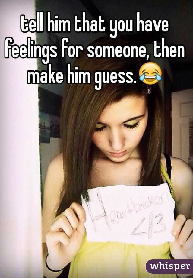 tell him that you have feelings for someone, then make him guess.😂