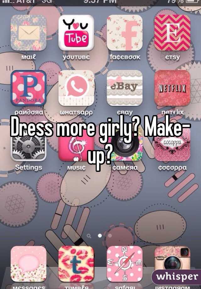 Dress more girly? Make-up?