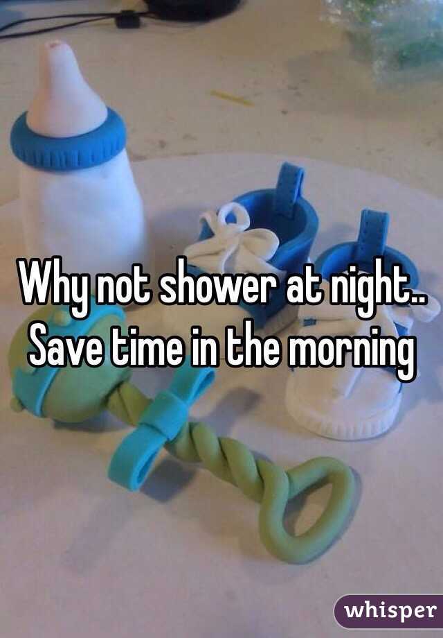 Why not shower at night.. Save time in the morning 