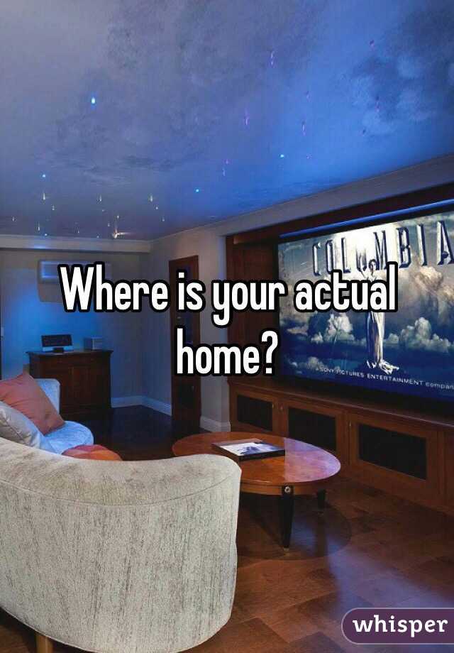 Where is your actual home?