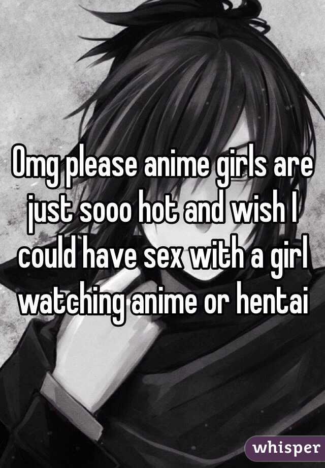 Omg please anime girls are just sooo hot and wish I could have sex with a girl watching anime or hentai