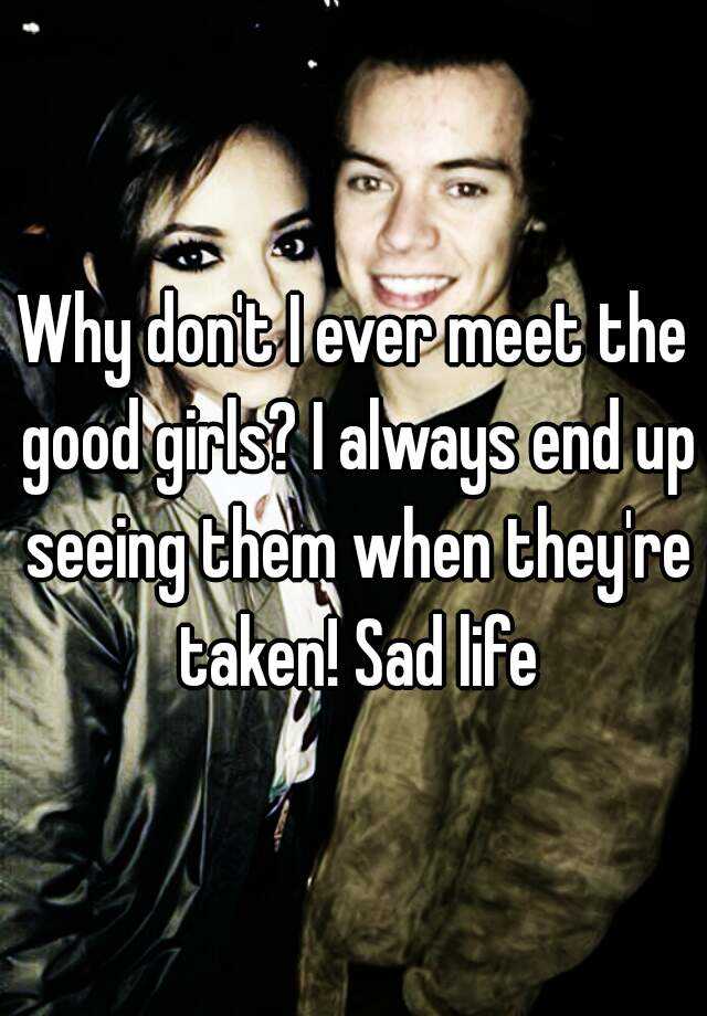 why-don-t-i-ever-meet-the-good-girls-i-always-end-up-seeing-them-when