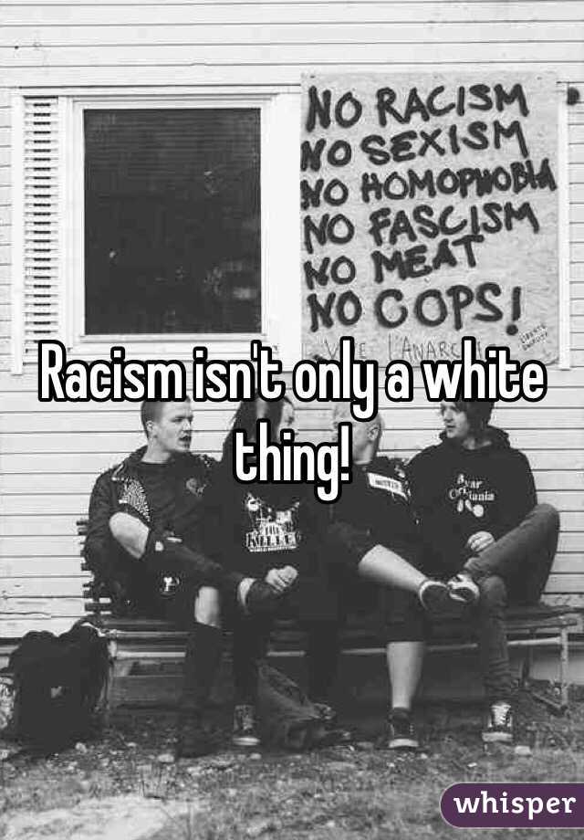 Racism isn't only a white thing!