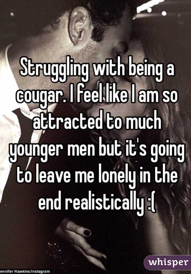 Struggling with being a cougar. I feel like I am so attracted to much younger men but it's going to leave me lonely in the end realistically :( 