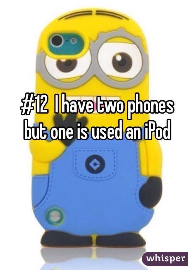 #12  I have two phones but one is used an iPod 
