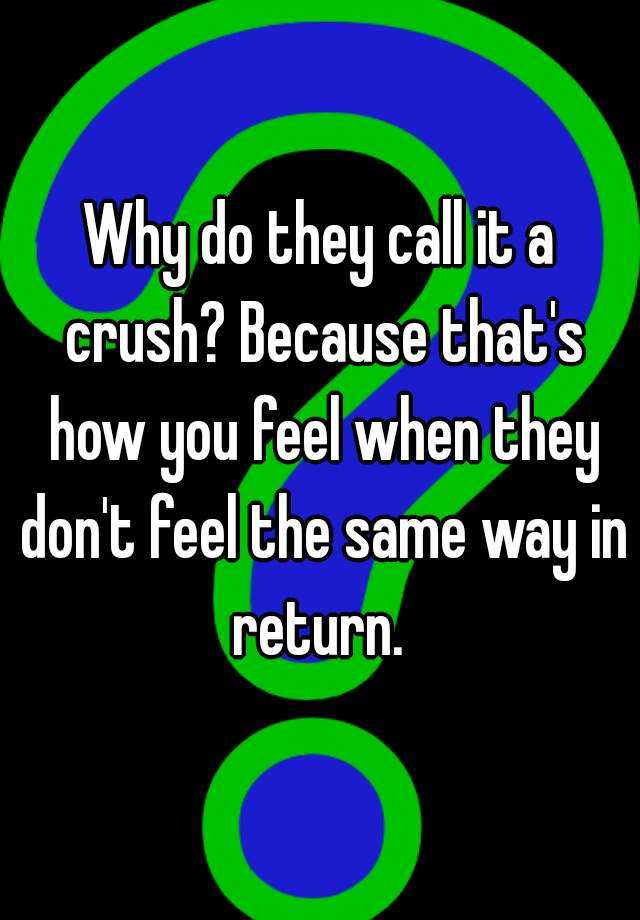 why-do-they-call-it-a-crush-because-that-s-how-you-feel-when-they-don