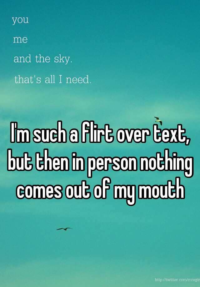 i-m-such-a-flirt-over-text-but-then-in-person-nothing-comes-out-of-my