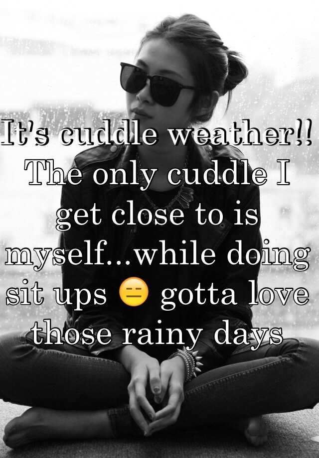 it-s-cuddle-weather-the-only-cuddle-i-get-close-to-is-myself-while-doing-sit-ups-gotta