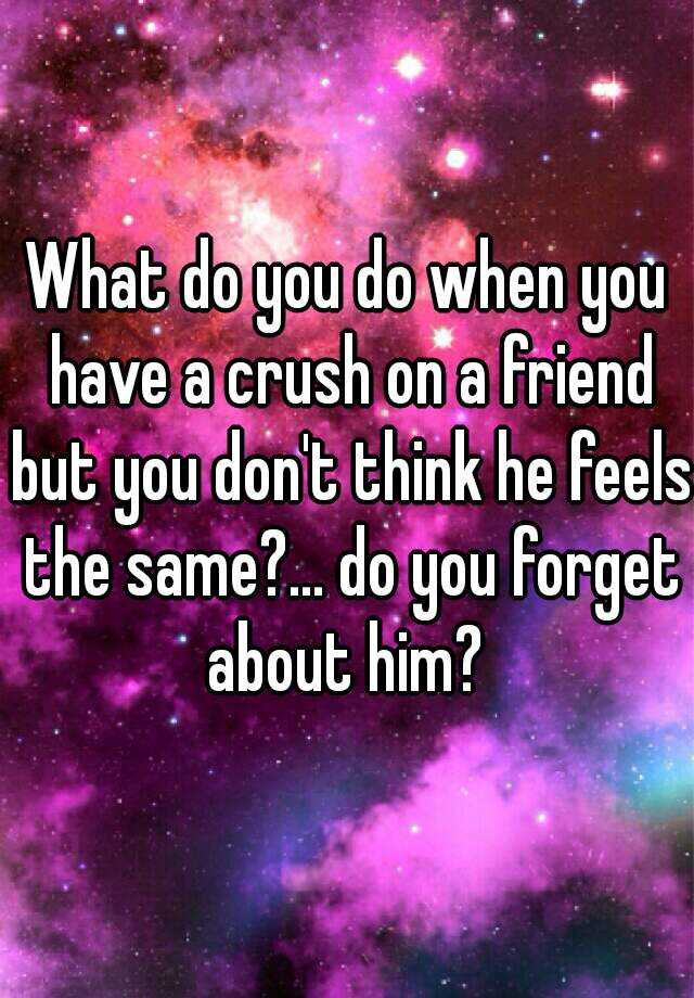 what-do-you-do-when-you-have-a-crush-on-a-friend-but-you-don-t-think-he