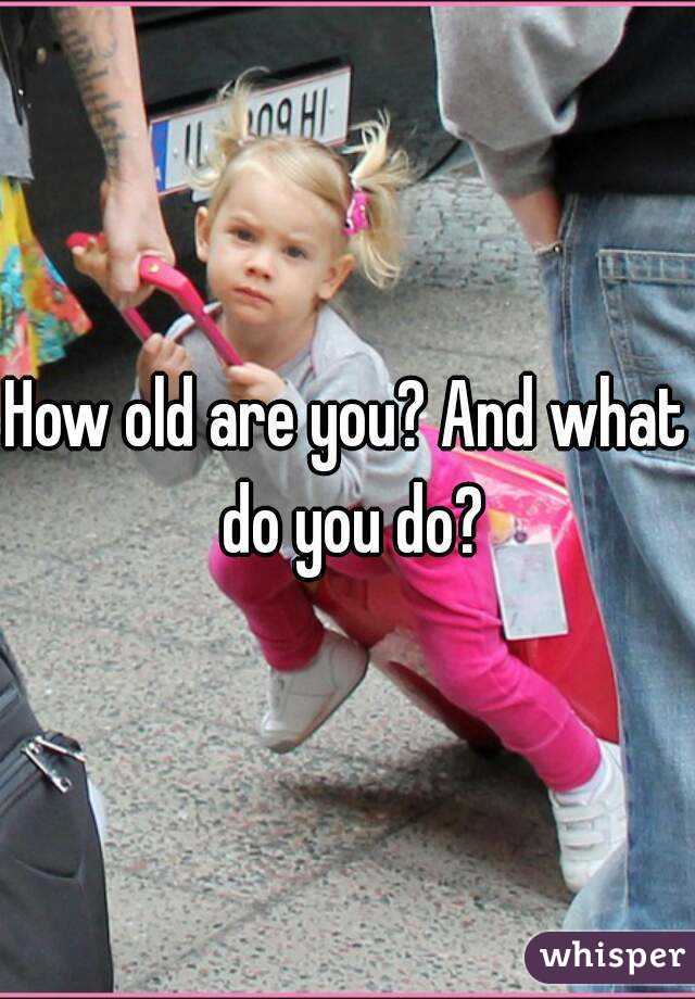 How old are you? And what do you do?