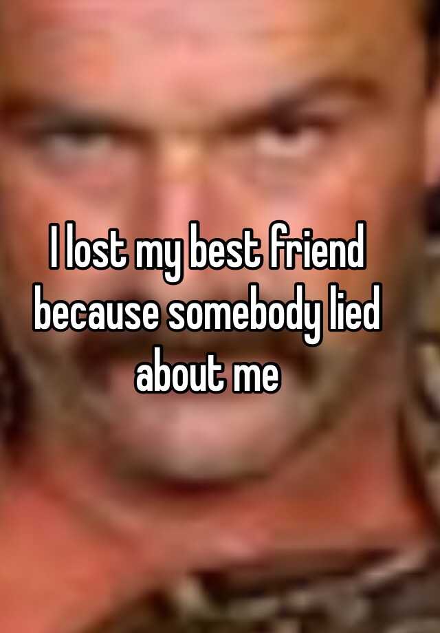 i-lost-my-best-friend-because-somebody-lied-about-me