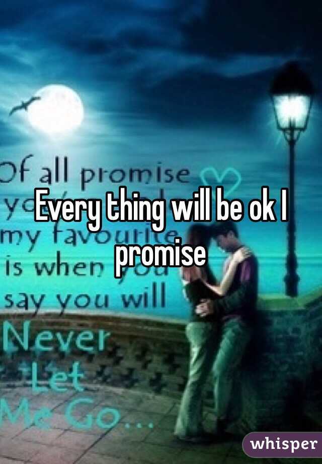 Every thing will be ok I promise 