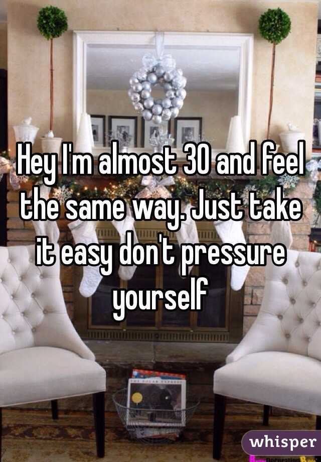 Hey I'm almost 30 and feel the same way. Just take it easy don't pressure yourself
