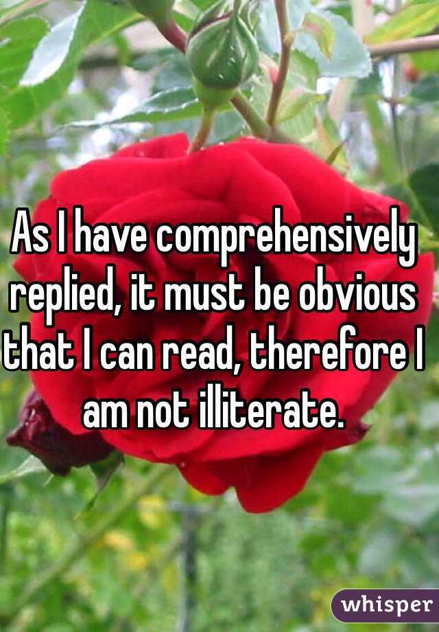 As I have comprehensively replied, it must be obvious that I can read, therefore I am not illiterate.