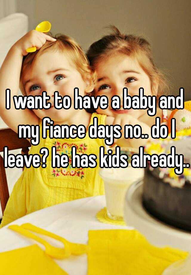 i-want-to-have-a-baby-and-my-fiance-days-no-do-i-leave-he-has-kids