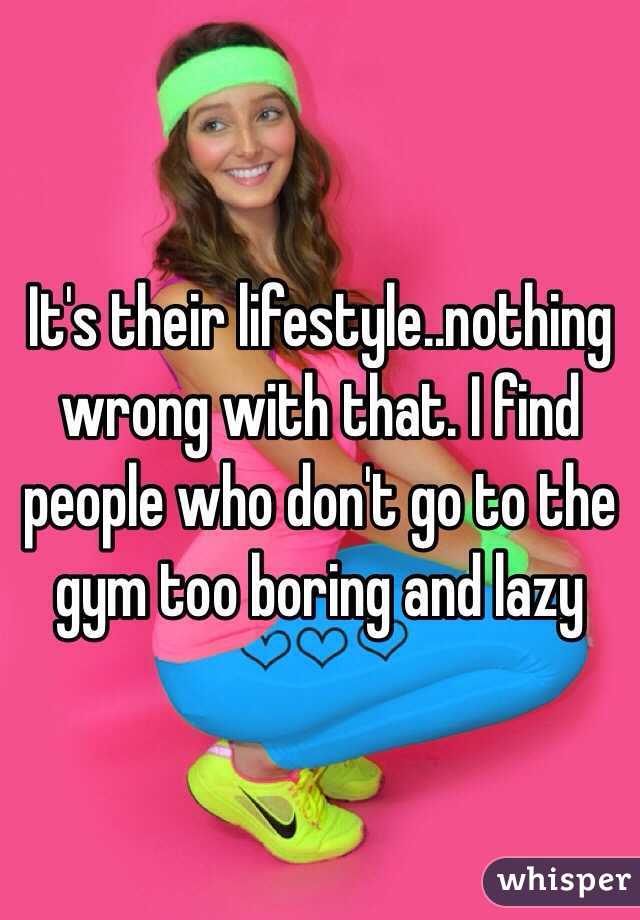 It's their lifestyle..nothing wrong with that. I find people who don't go to the gym too boring and lazy