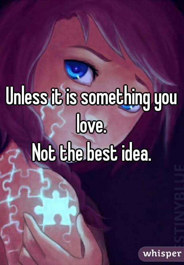 Unless it is something you love. 
Not the best idea.
