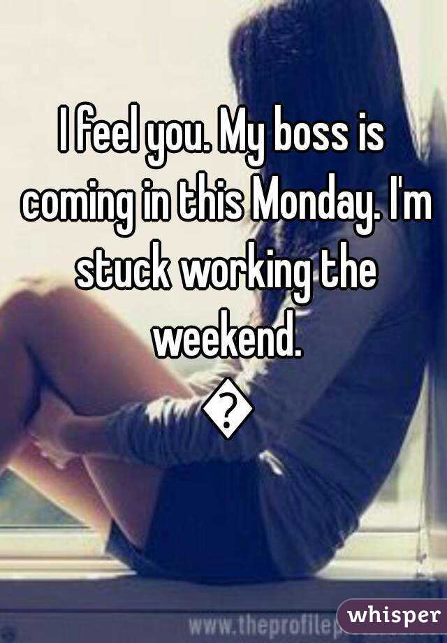 I feel you. My boss is coming in this Monday. I'm stuck working the weekend. 😭