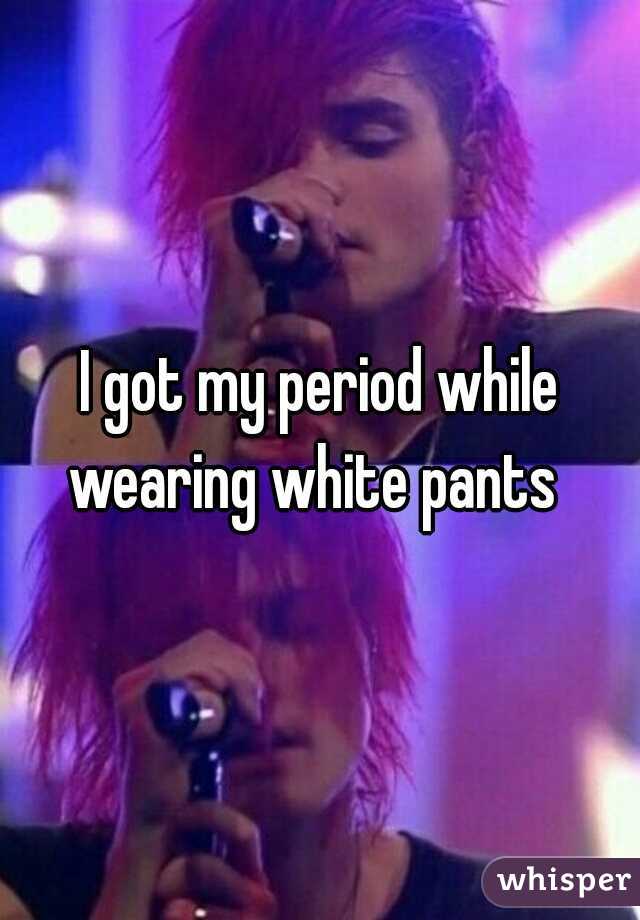 I got my period while wearing white pants  