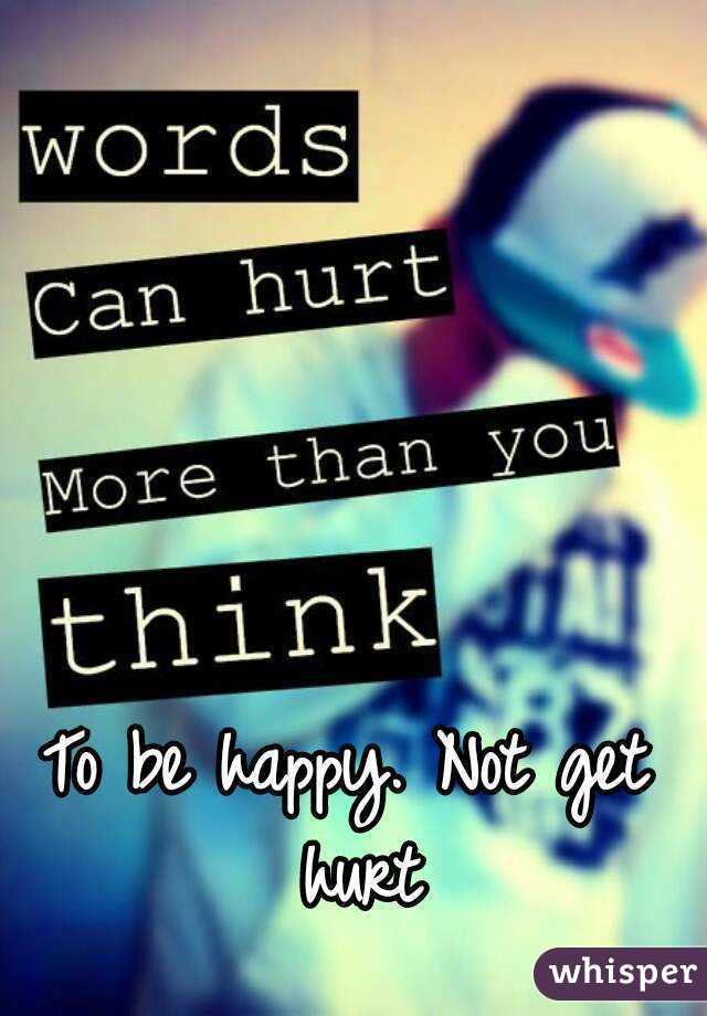 To be happy. Not get hurt