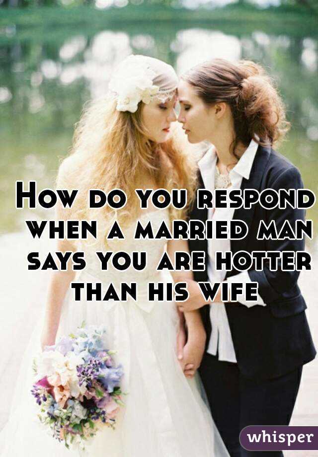 how-do-you-respond-when-a-married-man-says-you-are-hotter-than-his-wife