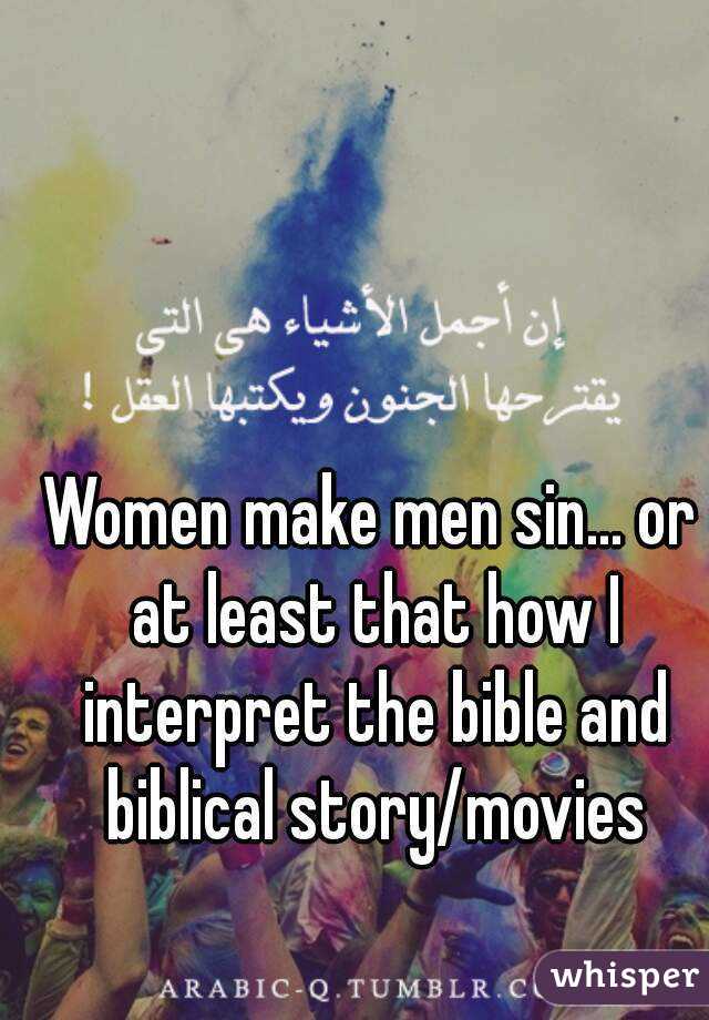 Women make men sin... or at least that how I interpret the bible and biblical story/movies