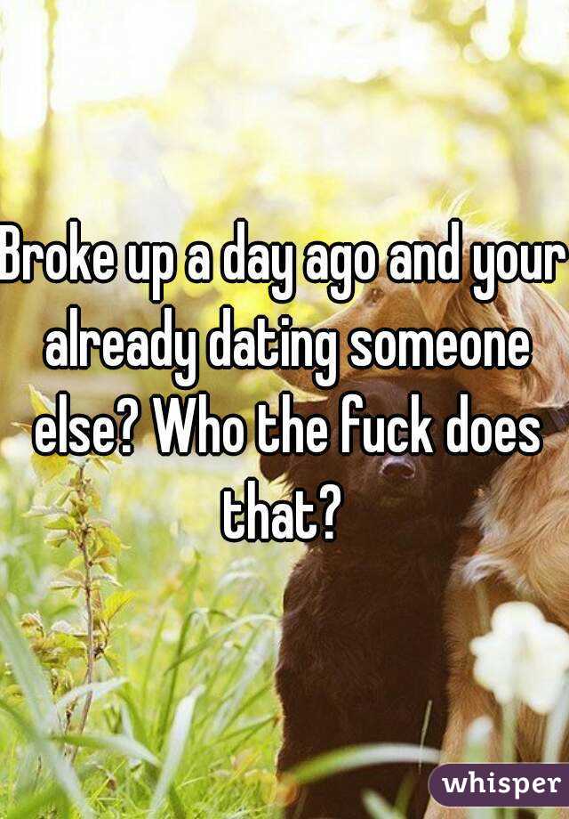 Broke up a day ago and your already dating someone else? Who the fuck does that? 