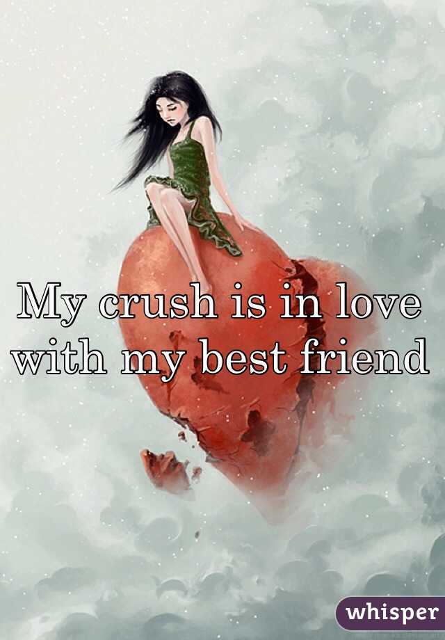 My crush is in love with my best friend 
