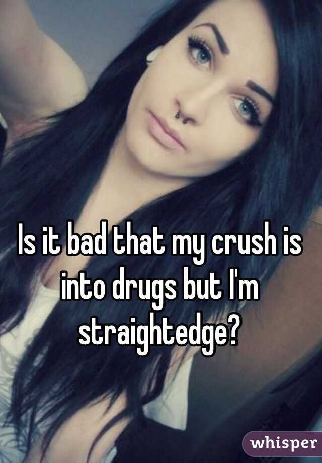 Is it bad that my crush is into drugs but I'm straightedge?