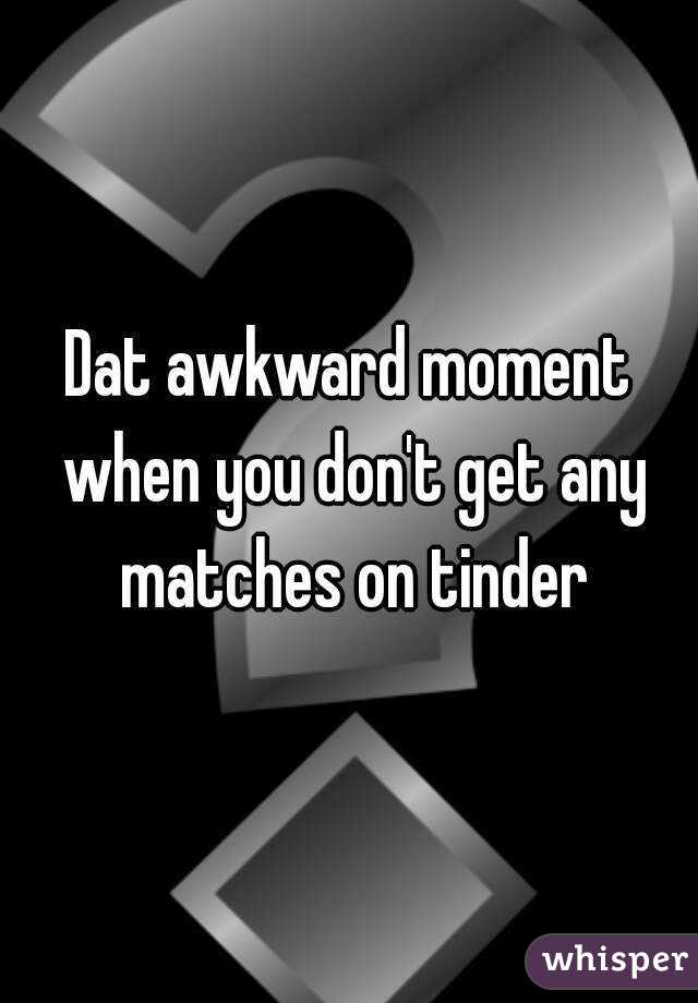 Dat awkward moment when you don't get any matches on tinder