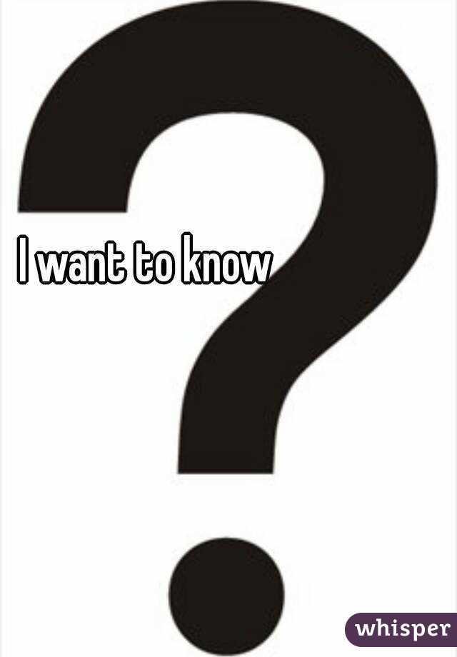 I want to know