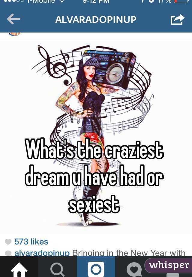 What's the craziest dream u have had or sexiest 