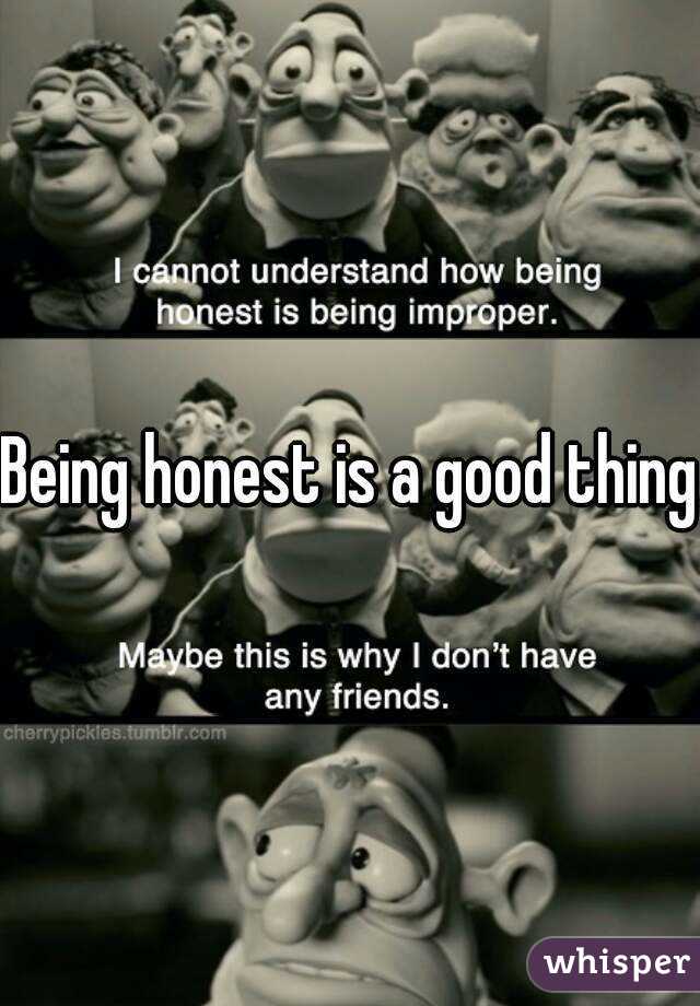 Being honest is a good thing