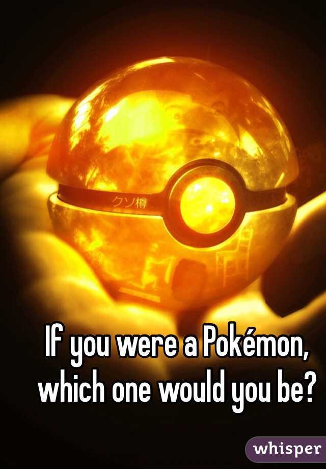 If you were a Pokémon, which one would you be?