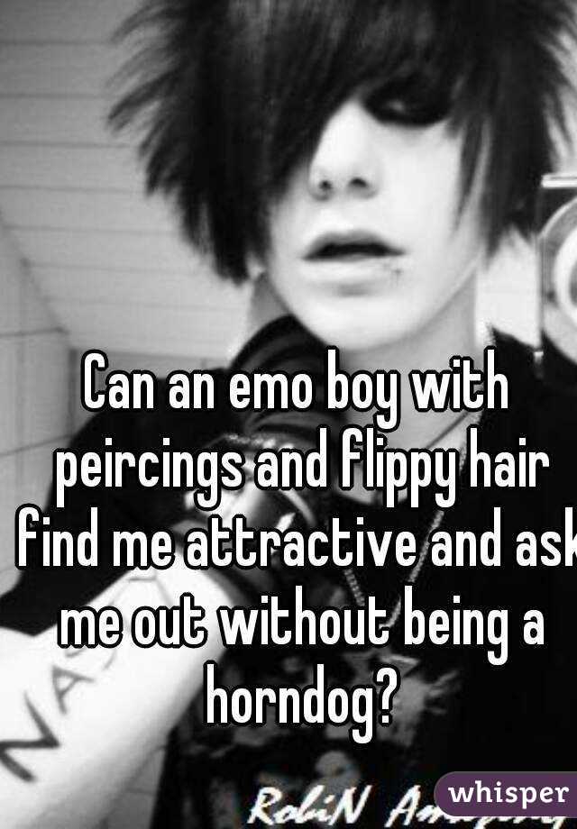 Can an emo boy with peircings and flippy hair find me attractive and ask me out without being a horndog?
