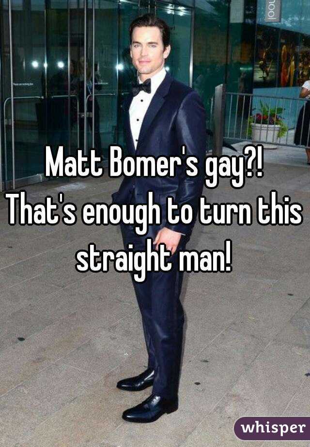 Matt Bomer's gay?!
That's enough to turn this straight man! 