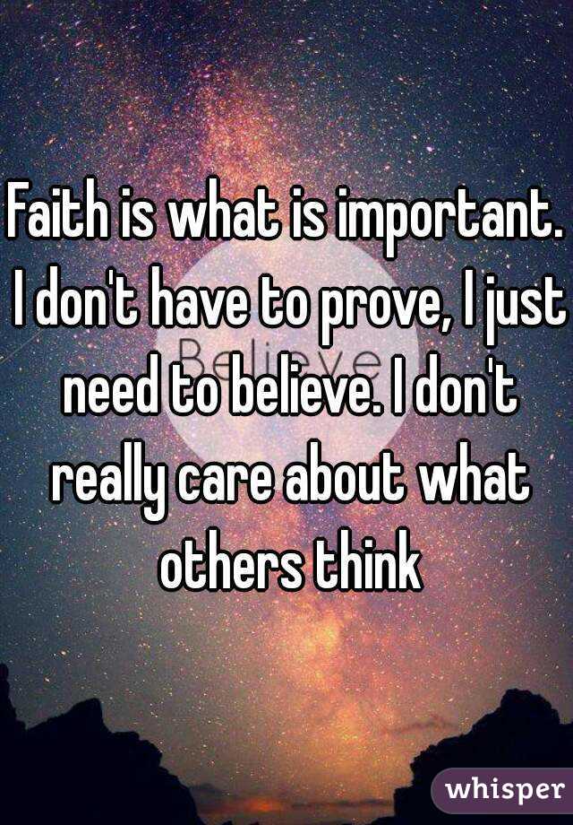 Faith is what is important. I don't have to prove, I just need to believe. I don't really care about what others think