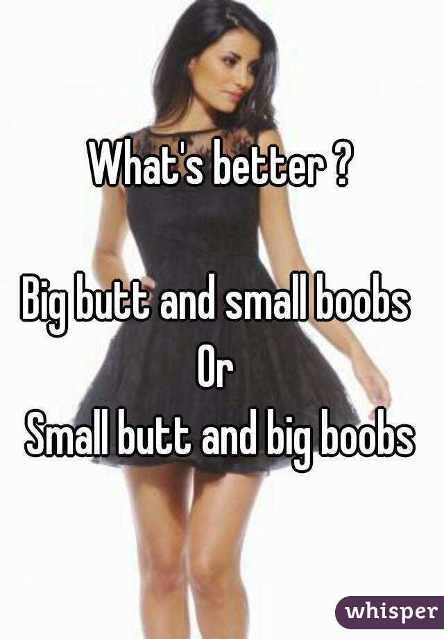 What's better ?

Big butt and small boobs 
Or 
Small butt and big boobs