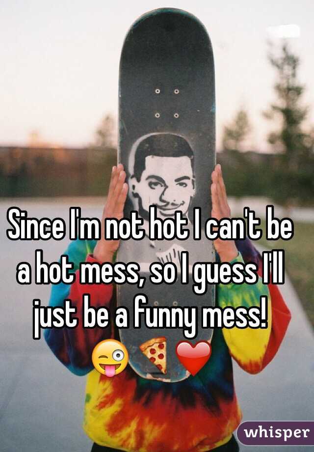 Since I'm not hot I can't be a hot mess, so I guess I'll just be a funny mess! 
😜🍕❤️