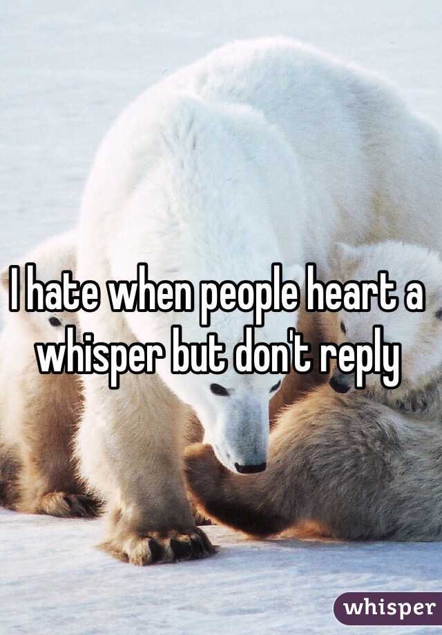 I hate when people heart a whisper but don't reply