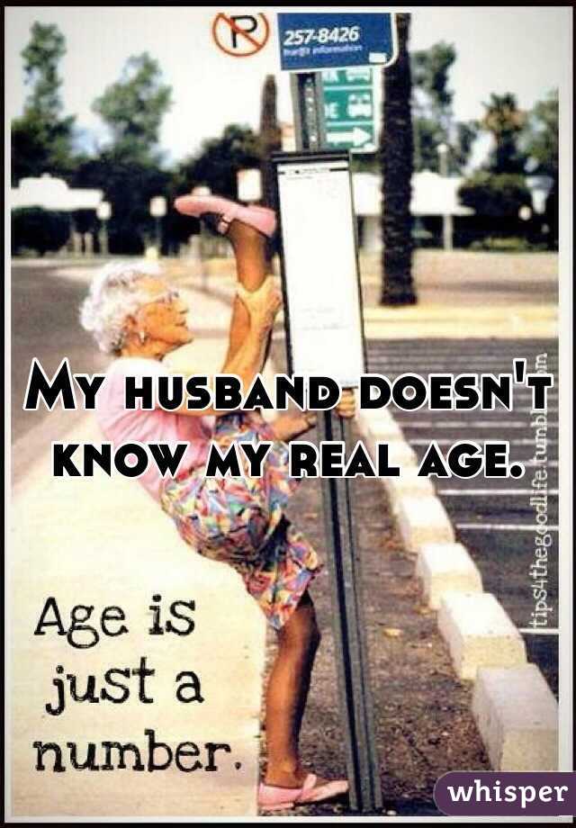 My husband doesn't know my real age. 