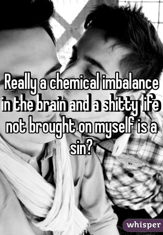 Really a chemical imbalance in the brain and a shitty life not brought on myself is a sin?