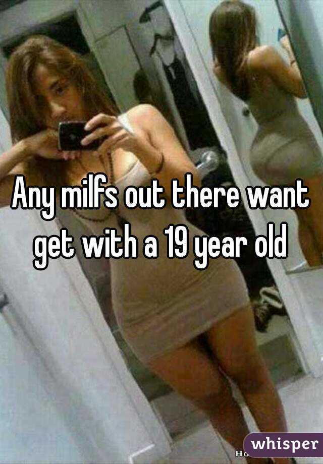 Any milfs out there want get with a 19 year old 
