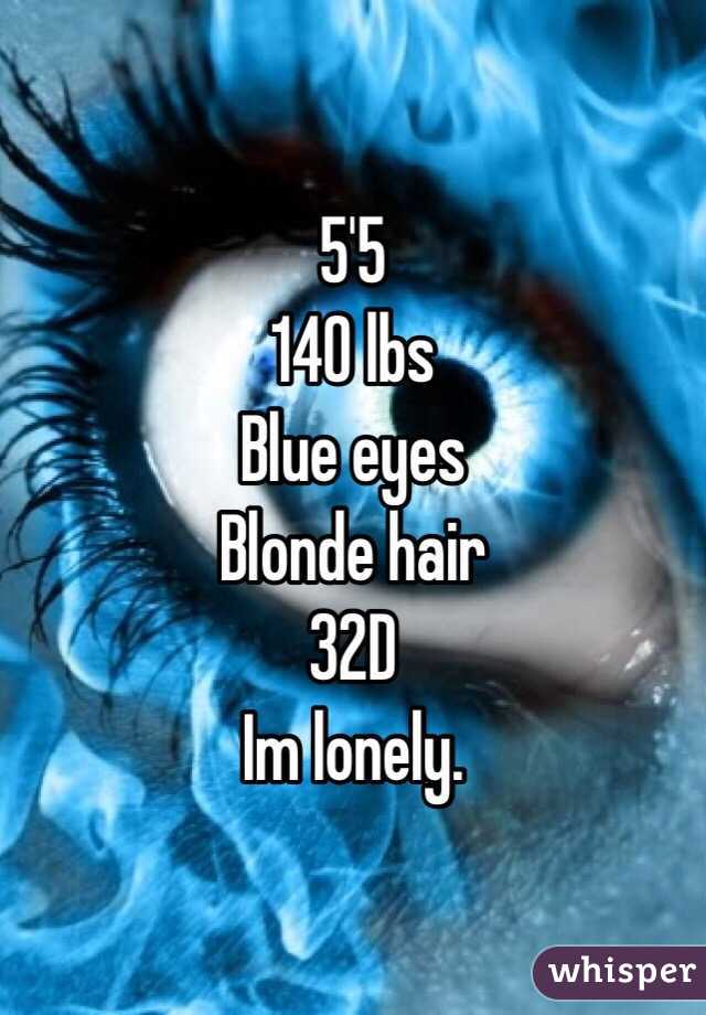 5'5 
140 lbs
Blue eyes
Blonde hair
32D
Im lonely.